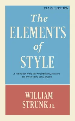 Les éléments de style : Un résumé des arguments en faveur de la propreté, de la précision et de la concision dans l'utilisation de l'anglais (édition classique) - The Elements of Style: A Summation of the Case for Cleanliness, Accuracy, and Brevity in the Use of English (Classic Edition)