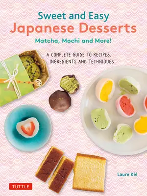 Desserts japonais faciles et sucrés : Matcha, Mochi et plus encore ! un guide complet de recettes, d'ingrédients et de techniques - Sweet and Easy Japanese Desserts: Matcha, Mochi and More! a Complete Guide to Recipes, Ingredients and Techniques