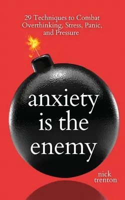 L'anxiété est l'ennemi : 29 techniques pour combattre les pensées excessives, le stress, la panique et la pression - Anxiety is the Enemy: 29 Techniques to Combat Overthinking, Stress, Panic, and Pressure