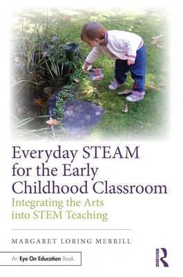 Everyday Steam for the Early Childhood Classroom (Vapeur de tous les jours pour la classe de la petite enfance) : Intégrer les arts dans l'enseignement de la culture - Everyday Steam for the Early Childhood Classroom: Integrating the Arts Into Stem Teaching