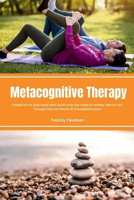 La thérapie métacognitive : Guide de démarrage rapide en 5 étapes pour débutants sur ses cas d'utilisation pour l'anxiété, avec une FAQ - Metacognitive Therapy: A Beginner's 5-Step Quick Start Guide on its Use Cases for Anxiety, with an FAQ