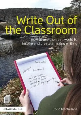 Écrire en dehors de la salle de classe : Comment utiliser le monde « réel » pour inspirer et créer des écrits étonnants - Write Out of the Classroom: How to Use the 'Real' World to Inspire and Create Amazing Writing