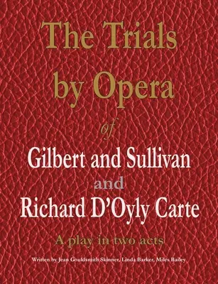 Les procès de l'opéra de Gilbert et Sullivan et de Richard D'Oyly Carte : Une pièce en deux actes - The Trials by Opera of Gilbert and Sullivan and Richard D'Oyly Carte: A play in two acts