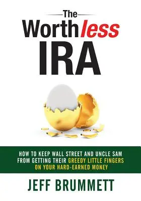 L'IRA sans valeur : comment empêcher Wall Street et l'Oncle Sam de mettre leurs petits doigts avides sur votre argent durement gagné - The Worthless IRA: How to Keep Wall Street and Uncle Sam from Getting Their Greedy Little Fingers on Your Hard-Earned Money