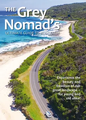 Le guide ultime du nomade gris pour l'Australie : Découvrez la beauté et la liberté de notre grand paysage - pour les jeunes et les moins jeunes ! - The Grey Nomad's Ultimate Guide to Australia: Experience the Beauty and Freedom of Our Great Landscape-For Young and Old Alike!