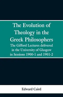 L'évolution de la théologie chez les philosophes grecs : The Gifford Lectures, Delivered in the University of Glasgow in Sessions 1900-1 and 1901-2 (L'évolution de la théologie chez les philosophes grecs) - The Evolution of Theology in the Greek Philosophers: The Gifford Lectures, Delivered in the University of Glasgow in Sessions 1900-1 and 1901-2