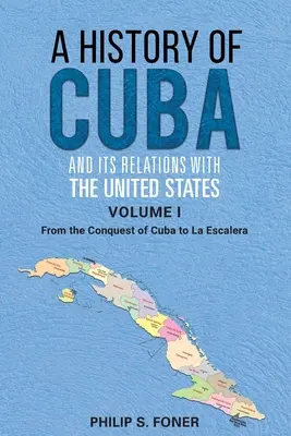 Histoire de Cuba et de ses relations avec les États-Unis, vol. 1 1492-1845 : De la conquête de Cuba à La Escalera - A History of Cuba and its Relations with the United States, Vol 1 1492-1845: From the Conquest of Cuba to La Escalera