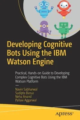 Développer des robots cognitifs avec IBM Watson Engine : Guide pratique pour développer des robots cognitifs complexes à l'aide de la plateforme IBM Watson - Developing Cognitive Bots Using the IBM Watson Engine: Practical, Hands-On Guide to Developing Complex Cognitive Bots Using the IBM Watson Platform