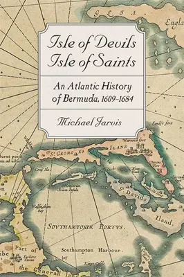 L'île des diables, l'île des saints : Une histoire atlantique des Bermudes, 1609-1684 - Isle of Devils, Isle of Saints: An Atlantic History of Bermuda, 1609-1684