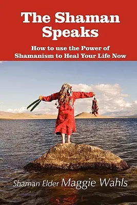 Le chaman parle : Comment utiliser le pouvoir du chamanisme pour guérir votre vie maintenant - The Shaman Speaks: How to Use the Power of Shamanism to Heal Your Life Now