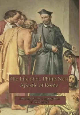 La vie de Saint Philippe Neri : Apôtre de Rome - The Life of St. Philip Neri: Apostle of Rome