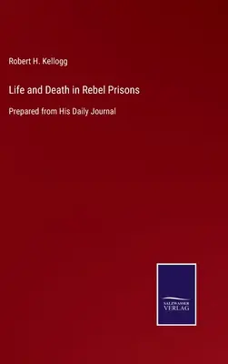 La vie et la mort dans les prisons rebelles : Préparé à partir de son journal quotidien - Life and Death in Rebel Prisons: Prepared from His Daily Journal