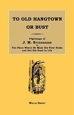 To Old Hangtown or Bust : Pilgrimage of J. M. Studebaker to the Place Where He Made His First Stake and Got His Start in Life (À Old Hangtown ou Bust : pèlerinage de J. M. Studebaker à l'endroit où il a fait son premier pieu et commencé sa vie). - To Old Hangtown or Bust: Pilgrimage of J. M. Studebaker to the Place Where He Made His First Stake and Got His Start in Life.