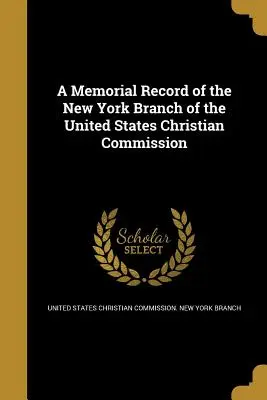 A Memorial Record of the New York Branch of the United States Christian Commission (Dossier commémoratif de la section de New York de la Commission chrétienne des États-Unis) - A Memorial Record of the New York Branch of the United States Christian Commission