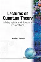 Lectures on Quantum Theory : Fondements mathématiques et structurels - Lectures on Quantum Theory: Mathematical and Structural Foundations