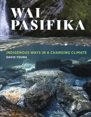 Wai Pasifika : Les voies indigènes dans un climat changeant - Wai Pasifika: Indigenous Ways in a Changing Climate