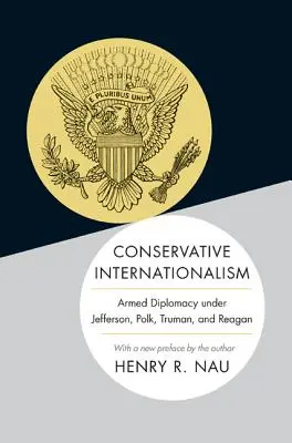 L'internationalisme conservateur : La diplomatie armée sous Jefferson, Polk, Truman et Reagan - Conservative Internationalism: Armed Diplomacy Under Jefferson, Polk, Truman, and Reagan