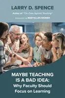 L'enseignement est peut-être une mauvaise idée : Pourquoi les enseignants devraient se concentrer sur l'apprentissage - Maybe Teaching Is a Bad Idea: Why Faculty Should Focus on Learning