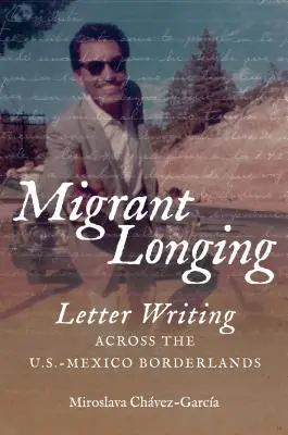 La nostalgie du migrant : La nostalgie des migrants : des lettres écrites à la frontière entre les États-Unis et le Mexique - Migrant Longing: Letter Writing Across the U.S.-Mexico Borderlands