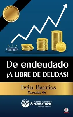 De endeudado A libre de deudas! : Descubre la trampa de las deudas y las bendiciones de vivir sin ellas - De endeudado A libre de deudas!: Descubre la trampa de las deudas y las bendiciones de vivir sin ellas