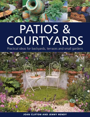 Patios et cours : Idées pratiques pour les arrière-cours, les terrasses et les petits jardins - Patios & Courtyards: Practical Ideas for Backyards, Terraces and Small Gardens