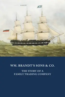 Wm. Brandt's Sons & Co : L'histoire d'une société commerciale familiale - Wm. Brandt's Sons & Co.: The Story of a Family Trading Company