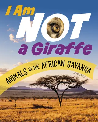 Je ne suis pas une girafe : Les animaux de la savane africaine - I Am Not a Giraffe: Animals in the African Savanna