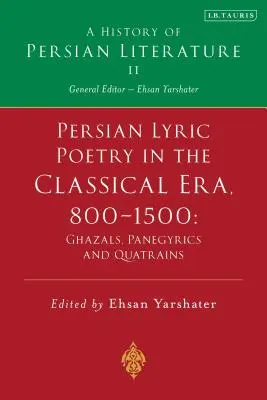 La poésie lyrique persane à l'époque classique, 800-1500 : Ghazals, Panégyriques et Quatrains : Une histoire de la littérature persane Vol. II - Persian Lyric Poetry in the Classical Era, 800-1500: Ghazals, Panegyrics and Quatrains: A History of Persian Literature Vol. II