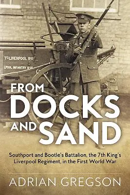 Des docks et du sable : Le bataillon de Southport et Bootle, le 7e King's Liverpool Regiment, pendant la Première Guerre mondiale - From Docks and Sand: Southport and Bootle's Battalion, the 7th King's Liverpool Regiment, in the First World War