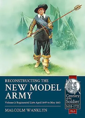 Reconstruction de la nouvelle armée modèle : Volume 2 - Listes de régiments, avril 1649 à mai 1663 - Reconstructing the New Model Army: Volume 2 - Regimental Lists, April 1649 to May 1663