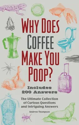 Pourquoi le café fait-il caca ? L'ultime collection de questions curieuses et de réponses intrigantes - Why Does Coffee Make You Poop?: The Ultimate Collection of Curious Questions and Intriguing Answers