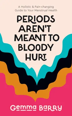 Les règles ne sont pas faites pour faire mal : un guide holistique et anti-douleur pour la santé menstruelle - Periods Aren't Meant to Bloody Hurt: A Holistic & Pain-Changing Guide to Your Menstrual Health