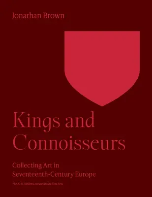 Rois et connaisseurs : La collection d'art dans l'Europe du XVIIe siècle - Kings and Connoisseurs: Collecting Art in Seventeenth-Century Europe