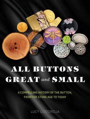 Tous les boutons, petits et grands : une histoire passionnante du bouton, de l'âge de pierre à nos jours - All Buttons Great and Small: A Compelling History of the Button, from the Stone Age to Today