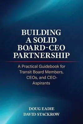 Building a Solid Board-CEO Partnership : Un guide pratique pour les membres du conseil d'administration, les PDG et les aspirants PDG du secteur du transport en commun - Building a Solid Board-CEO Partnership: A Practical Guidebook for Transit Board Members, CEOs, and CEO-Aspirants