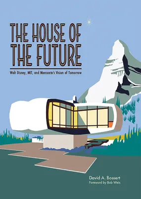 La maison du futur : La maison du futur : Walt Disney, Mit et la vision de Monsanto pour demain - The House of the Future: Walt Disney, Mit, and Monsanto's Vision of Tomorrow