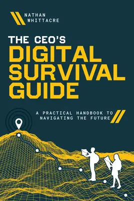 Le guide de survie numérique du PDG : Un manuel pratique pour naviguer dans l'avenir - The Ceo's Digital Survival Guide: A Practical Handbook to Navigating the Future