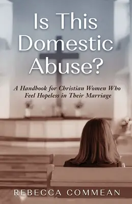 Est-ce de la maltraitance domestique ? Un manuel pour les femmes chrétiennes qui se sentent désespérées dans leur mariage - Is This Domestic Abuse?: A Handbook for Christian Women Who Feel Hopeless in Their Marriage