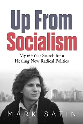 En finir avec le socialisme : Ma recherche depuis 60 ans d'une nouvelle politique radicale et curative - Up from Socialism: My 60-Year Search for a Healing New Radical Politics