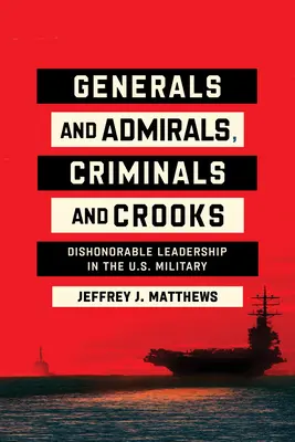 Généraux et amiraux, criminels et escrocs : Le leadership déshonorant dans l'armée américaine - Generals and Admirals, Criminals and Crooks: Dishonorable Leadership in the U.S. Military