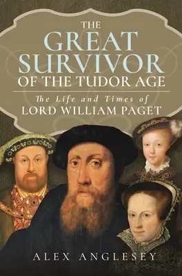 Le grand survivant à la cour des Tudor : La vie et l'époque de Lord William Paget - The Great Survivor at the Tudor Court: The Life and Times of Lord William Paget