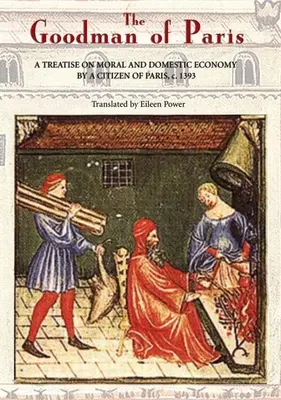 Le Mnagier de Paris : Traité d'économie morale et domestique par un citoyen de Paris, vers 1393 - The Goodman of Paris (Le Mnagier de Paris): A Treatise on Moral and Domestic Economy by a Citizen of Paris, C.1393