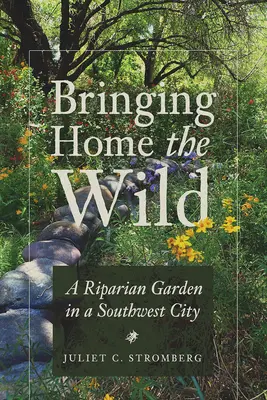 Bringing Home the Wild : Un jardin riverain dans une ville du sud-ouest - Bringing Home the Wild: A Riparian Garden in a Southwest City