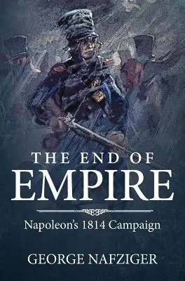 La fin de l'empire : La campagne de Napoléon en 1814 - The End of Empire: Napoleon's 1814 Campaign
