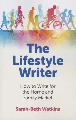 L'écrivain du style de vie : comment écrire pour le marché de la maison et de la famille - The Lifestyle Writer: How to Write for the Home and Family Market