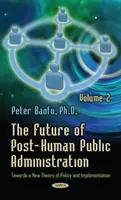 L'avenir de l'administration publique post-humaine - Volume 2 -- Vers une nouvelle théorie de la politique et de la mise en œuvre - Future of Post-Human Public Administration - Volume 2 -- Towards a New Theory of Policy & Implementation