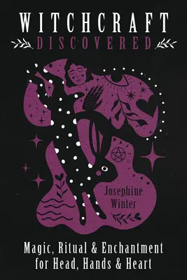La découverte de la sorcellerie : Magie, rituel et enchantement pour la tête, les mains et le cœur - Witchcraft Discovered: Magic, Ritual & Enchantment for Head, Hands & Heart