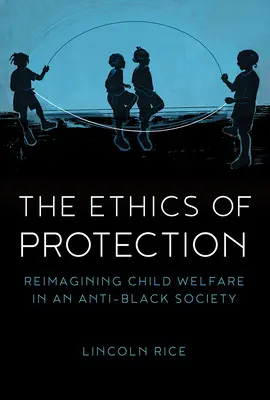 L'éthique de la protection : Réimaginer la protection de l'enfance dans une société anti-noire - The Ethics of Protection: Reimagining Child Welfare in an Anti-Black Society