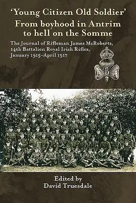 De l'enfance à Antrim à l'enfer de la Somme : le journal du tirailleur James McRoberts, 14e bataillon des Royal Irish Rifles, - 'Young Citizen Old Soldier'. from Boyhood in Antrim to Hell on the Somme: The Journal of Rifleman James McRoberts, 14th Battalion Royal Irish Rifles,