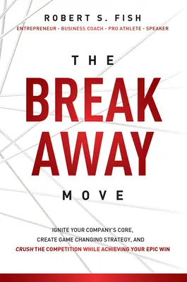 Le mouvement de rupture : enflammer le cœur de votre entreprise, créer une stratégie qui change la donne et écraser la concurrence tout en réalisant votre victoire épique. - The Break Away Move: Ignite Your Company's Core, Create Game Changing Strategy, and Crush the Competition While Achieving Your Epic Win